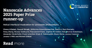 Nanoscale Advances Paper prize award Runner up 2 title: Helical interfacial modulation for perovskite photovoltaics Runner up 2 authors: Ghewa AlSabeh, Masaud Almalki, Sitthichok Kasemthaveechok, Marco A. Ruiz-Preciado, Hong Zhang, Nicolas Vanthuyne, Paul Zimmermann, Daphne M. Dekker, Felix Thomas Eickemeyer, Alexander Hinderhofer, Frank Schreiber, Shaik M. Zakeeruddin, Bruno Ehrler, Jeanne Crassous, Jovana V. Milić and Michael Grätzel 